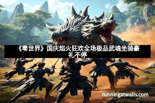 《零世界》国庆焰火狂欢全场极品武魂坐骑豪礼不停