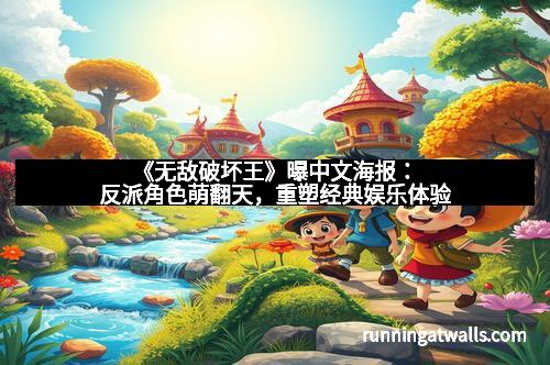 《无敌破坏王》曝中文海报：反派角色萌翻天，重塑经典娱乐体验