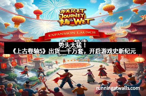 势头太猛！《上古卷轴5》出货一千万套，开启游戏史新纪元